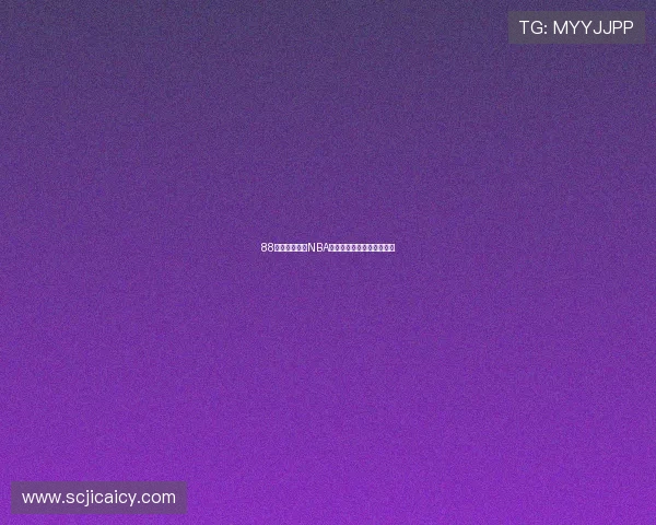 88看球官网直播NBA精彩赛事全程跟踪高清呈现 88看球官网直播NBA精彩赛事全程跟踪高清呈现